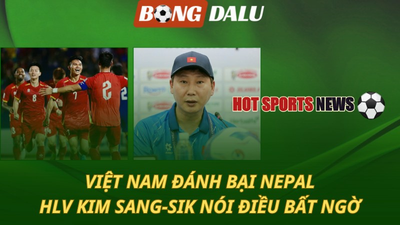 Việt Nam đánh bại Nepal – HLV Kim Sang-sik nói điều bất ngờ