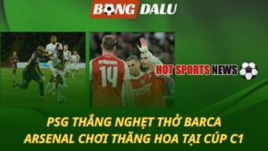 PSG thắng nghẹt thở Barca – Arsenal nhẹ nhàng giành 3 điểm