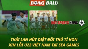 Thái Lan hủy diệt đối thủ tí hon – Xin lỗi U22 Việt Nam tại SEA Games