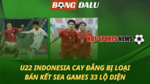 U22 Indonesia cay đắng bị loại – Bán kết SEA Games 33 lộ diện