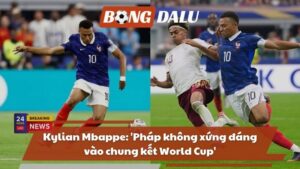 Kylian Mbappe: ‘Pháp không xứng đáng vào chung kết World Cup’